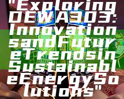 "Exploring DEWA 303: Innovations and Future Trends in Sustainable Energy Solutions"