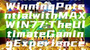 "Unlock Your Winning Potential with MAXWIN77: The Ultimate Gaming Experience Awaiting You"
