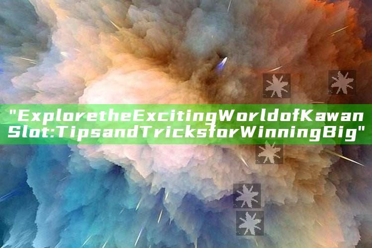 "Explore the Exciting World of Kawan Slot: Tips and Tricks for Winning Big"