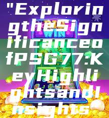 "Exploring the Significance of PSG 77: Key Highlights and Insights"