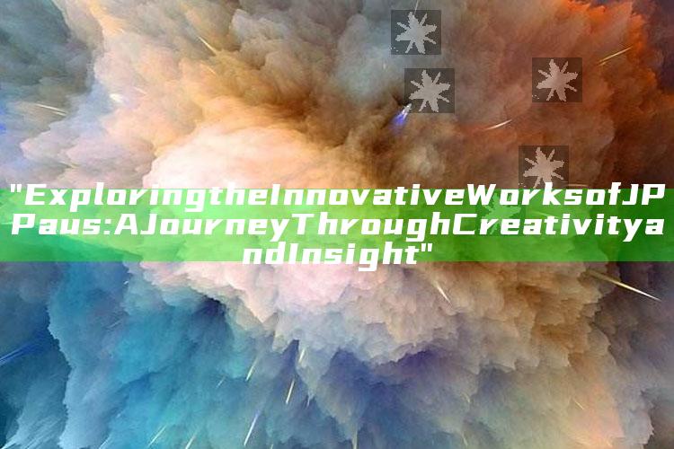 "Exploring the Innovative Works of JP Paus: A Journey Through Creativity and Insight"