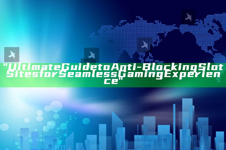 "Ultimate Guide to Anti-Blocking Slot Sites for Seamless Gaming Experience"