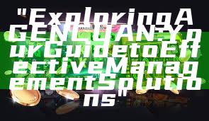 "Exploring AGENCUAN: Your Guide to Effective Management Solutions"