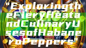"Exploring the Fiery Heat and Culinary Uses of Habanero Peppers"