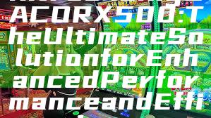 Introducing GACORX500: The Ultimate Solution for Enhanced Performance and Efficiency
