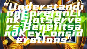 "Understanding Foreign Link Slot Servers: Benefits and Key Considerations"