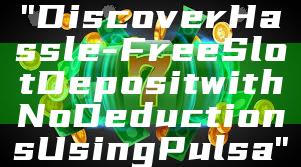 "Discover Hassle-Free Slot Deposit with No Deductions Using Pulsa"