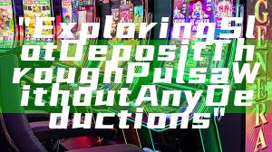 "Exploring Slot Deposit Through Pulsa Without Any Deductions"