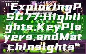 "Exploring PSG 77: Highlights, Key Players, and Match Insights"