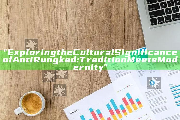 "Exploring the Cultural Significance of Anti Rungkad: Tradition Meets Modernity"