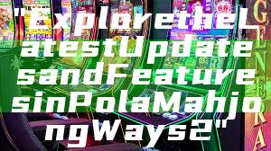 "Explore the Latest Updates and Features in Pola Mahjong Ways 2"