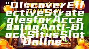 "Discover Effective Strategies for Accessing Anti-Block Situs Slot Online"