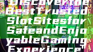 "Discover the Best Trusted Slot Sites for Safe and Enjoyable Gaming Experience"