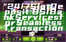 "24/7 Slot Deposit: BSI Bank Services for Seamless Transactions"