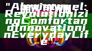 "Alexistogel: Revolutionizing Comfort and Innovation in Everyday Life"