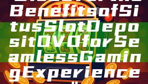 "Discover the Benefits of Situs Slot Deposit OVO for Seamless Gaming Experience"