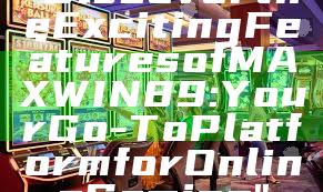 "Discover the Exciting Features of MAXWIN89: Your Go-To Platform for Online Gaming"