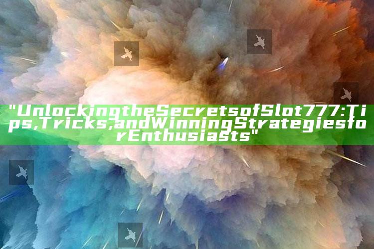 "Unlocking the Secrets of Slot 777: Tips, Tricks, and Winning Strategies for Enthusiasts"
