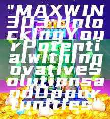 "MAXWIN303: Unlocking Your Potential with Innovative Solutions and Opportunities"