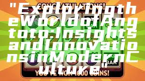 "Exploring the World of Angtoto: Insights and Innovations in Modern Culture"