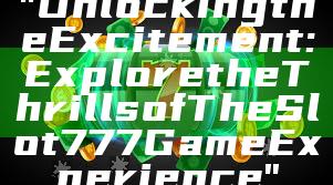 "Unlocking the Excitement: Explore the Thrills of The Slot 777 Game Experience"