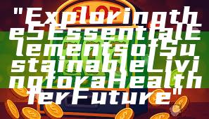 "Exploring the 5 Essential Elements of Sustainable Living for a Healthier Future"