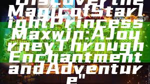 "Discover the Magic of Starlight Princess Maxwin: A Journey Through Enchantment and Adventure"