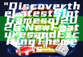 "Discover the Latest Slot Games of 2026: New Features and Exciting Themes"