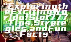 "Exploring the Exciting World of Slot 777: Tips, Strategies, and Fun Facts"