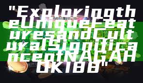 "Exploring the Unique Features and Cultural Significance of NAGAHOKI88"