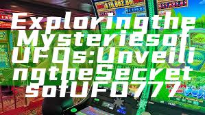 Exploring the Mysteries of UFOs: Unveiling the Secrets of UFO777