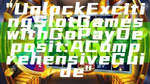 "Unlock Exciting Slot Games with GoPay Deposit: A Comprehensive Guide"