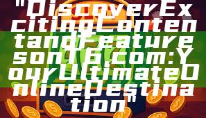 "Discover Exciting Content and Features on T6.com: Your Ultimate Online Destination"