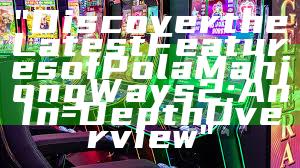 "Discover the Latest Features of Pola Mahjong Ways 2: An In-Depth Overview"