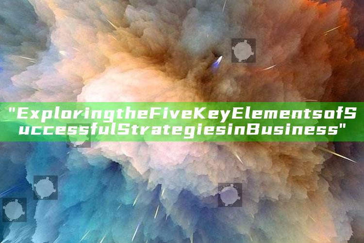"Exploring the Five Key Elements of Successful Strategies in Business"