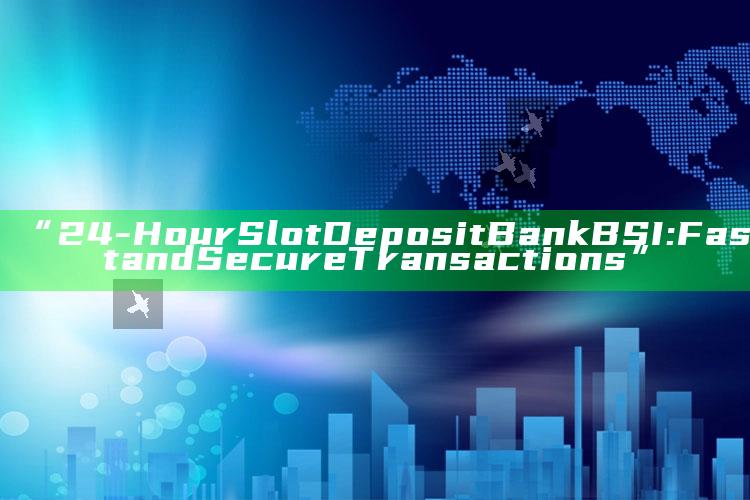 “24-Hour Slot Deposit Bank BSI: Fast and Secure Transactions”