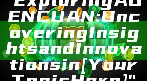 "Exploring AGENCUAN: Uncovering Insights and Innovations in [Your Topic Here]"