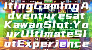 "Discover Exciting Gaming Adventures at Kawan Slot: Your Ultimate Slot Experience"