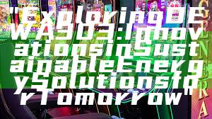 "Exploring DEWA 303: Innovations in Sustainable Energy Solutions for Tomorrow"