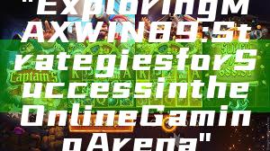 "Exploring MAXWIN89: Strategies for Success in the Online Gaming Arena"