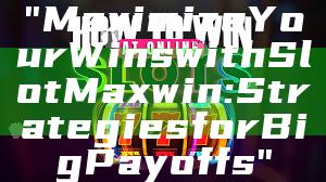 "Maximize Your Wins with Slot Maxwin: Strategies for Big Payoffs"