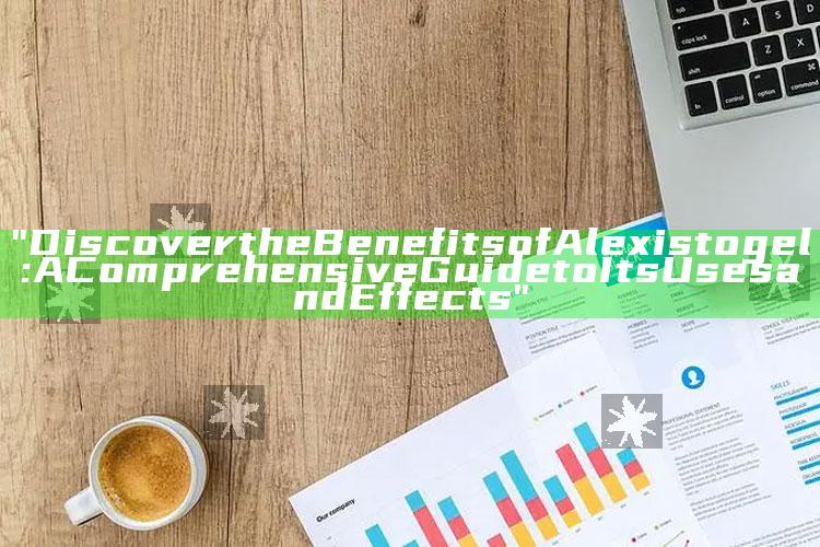 "Discover the Benefits of Alexistogel: A Comprehensive Guide to Its Uses and Effects"