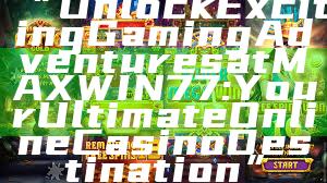“Unlock Exciting Gaming Adventures at MAXWIN77: Your Ultimate Online Casino Destination”